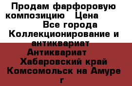 Продам фарфоровую композицию › Цена ­ 16 000 - Все города Коллекционирование и антиквариат » Антиквариат   . Хабаровский край,Комсомольск-на-Амуре г.
